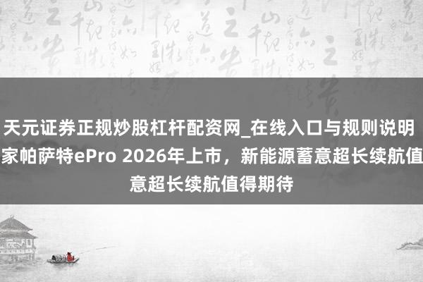 天元证券正规炒股杠杆配资网_在线入口与规则说明 上汽大家帕萨特ePro 2026年上市，新能源蓄意超长续航值得期待