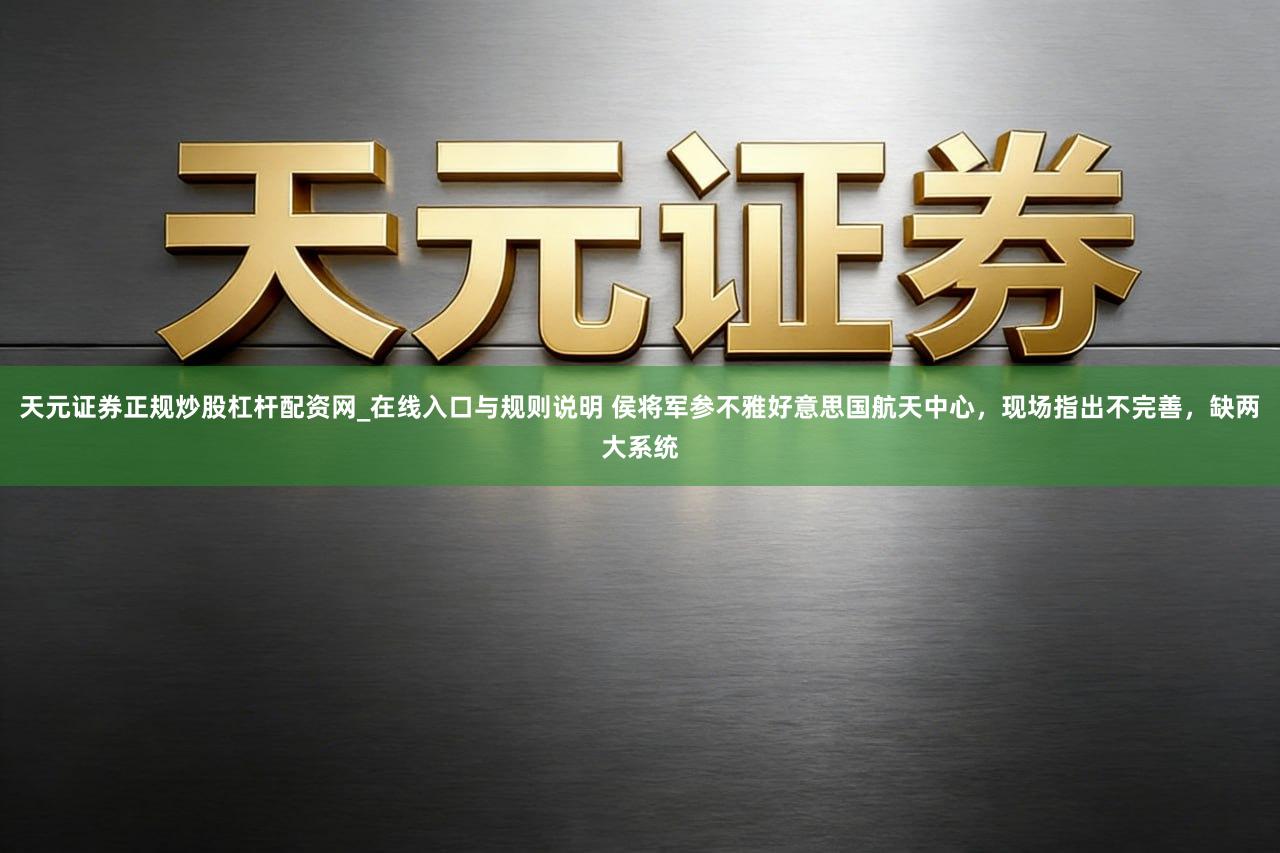 天元证券正规炒股杠杆配资网_在线入口与规则说明 侯将军参不雅好意思国航天中心，现场指出不完善，缺两大系统