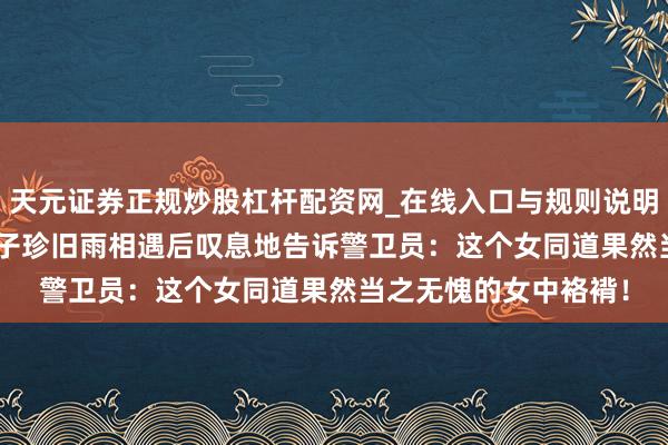 天元证券正规炒股杠杆配资网_在线入口与规则说明 1959年毛主席与贺子珍旧雨相遇后叹息地告诉警卫员：这个女同道果然当之无愧的女中袼褙！