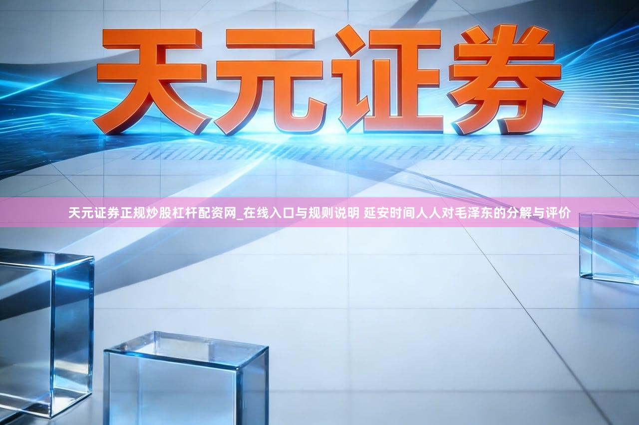 天元证券正规炒股杠杆配资网_在线入口与规则说明 延安时间人人对毛泽东的分解与评价