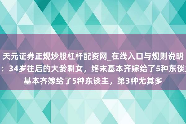 天元证券正规炒股杠杆配资网_在线入口与规则说明 我51岁才察觉到：34岁往后的大龄剩女，终末基本齐嫁给了5种东谈主，第3种尤其多