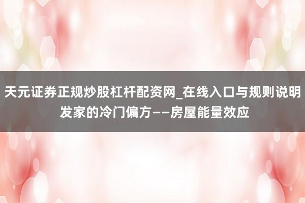 天元证券正规炒股杠杆配资网_在线入口与规则说明 发家的冷门偏方——房屋能量效应