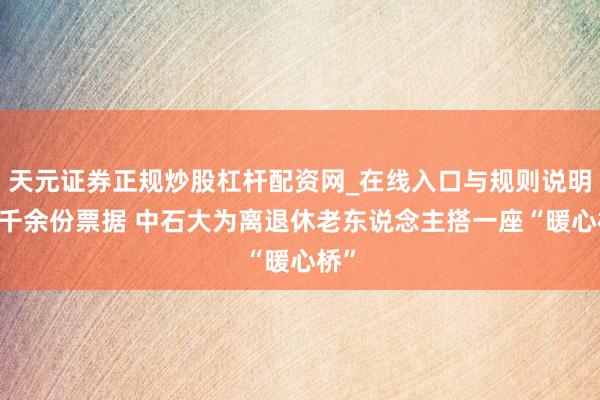 天元证券正规炒股杠杆配资网_在线入口与规则说明 五千余份票据 中石大为离退休老东说念主搭一座“暖心桥”