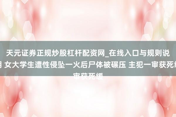 天元证券正规炒股杠杆配资网_在线入口与规则说明 女大学生遭性侵坠一火后尸体被碾压 主犯一审获死缓