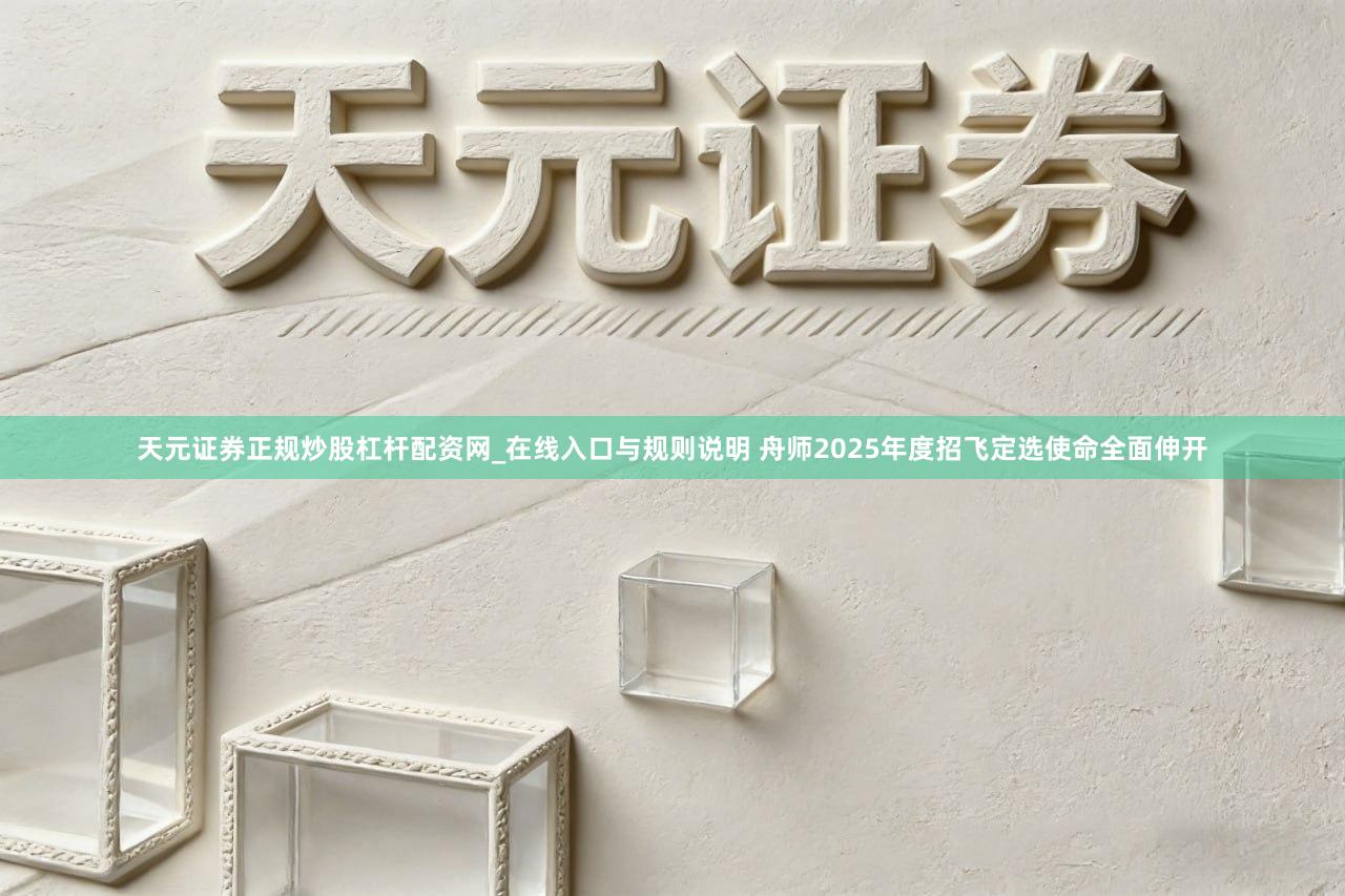 天元证券正规炒股杠杆配资网_在线入口与规则说明 舟师2025年度招飞定选使命全面伸开