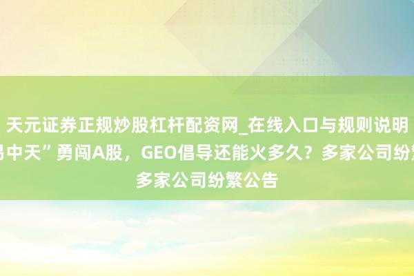 天元证券正规炒股杠杆配资网_在线入口与规则说明 新“易中天”勇闯A股，GEO倡导还能火多久？多家公司纷繁公告