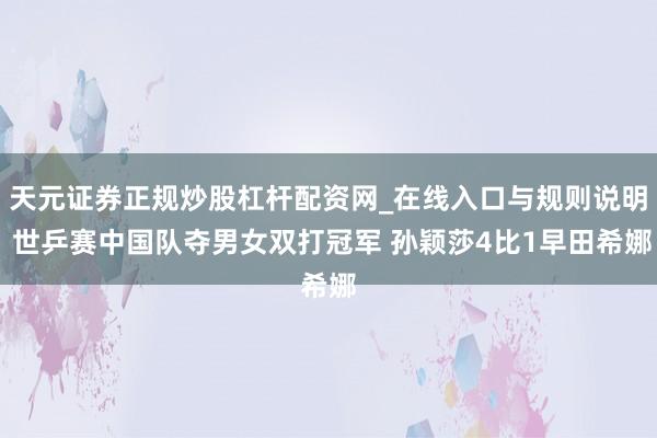 天元证券正规炒股杠杆配资网_在线入口与规则说明 世乒赛中国队夺男女双打冠军 孙颖莎4比1早田希娜